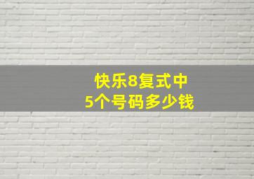 快乐8复式中5个号码多少钱