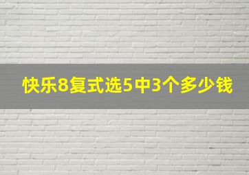 快乐8复式选5中3个多少钱