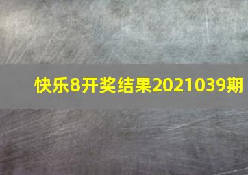 快乐8开奖结果2021039期