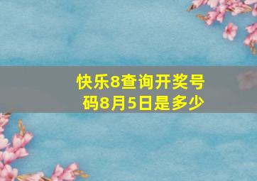 快乐8查询开奖号码8月5日是多少