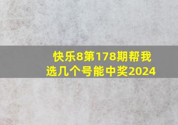 快乐8第178期帮我选几个号能中奖2024