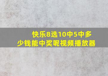 快乐8选10中5中多少钱能中奖呢视频播放器