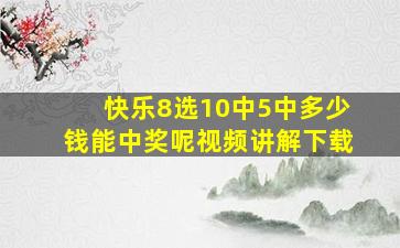 快乐8选10中5中多少钱能中奖呢视频讲解下载