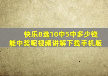 快乐8选10中5中多少钱能中奖呢视频讲解下载手机版