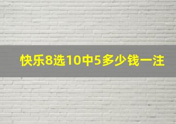 快乐8选10中5多少钱一注