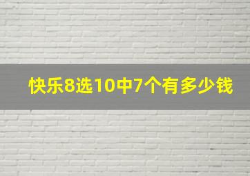 快乐8选10中7个有多少钱