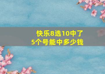 快乐8选10中了5个号能中多少钱