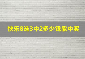 快乐8选3中2多少钱能中奖