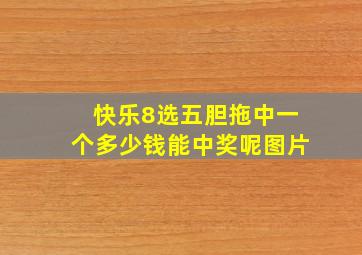 快乐8选五胆拖中一个多少钱能中奖呢图片