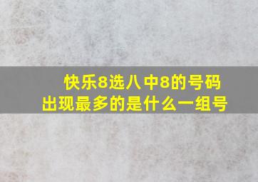 快乐8选八中8的号码出现最多的是什么一组号