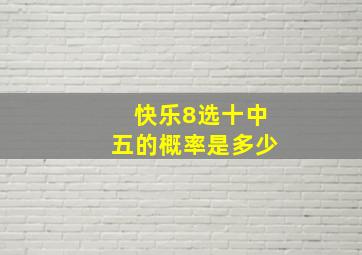 快乐8选十中五的概率是多少