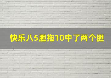 快乐八5胆拖10中了两个胆