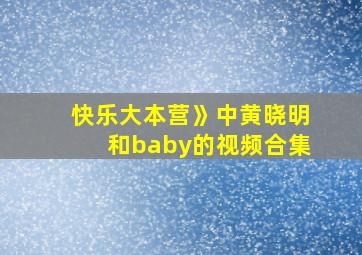 快乐大本营》中黄晓明和baby的视频合集