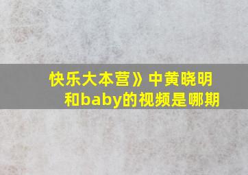 快乐大本营》中黄晓明和baby的视频是哪期