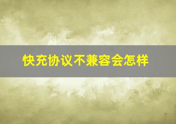 快充协议不兼容会怎样