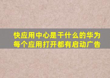 快应用中心是干什么的华为每个应用打开都有启动广告