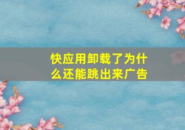 快应用卸载了为什么还能跳出来广告