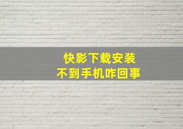 快影下载安装不到手机咋回事