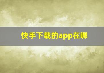 快手下载的app在哪