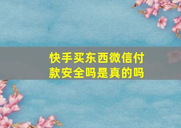 快手买东西微信付款安全吗是真的吗