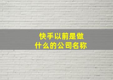 快手以前是做什么的公司名称