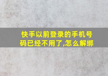 快手以前登录的手机号码已经不用了,怎么解绑