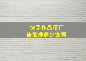 快手作品带广告能挣多少钱啊