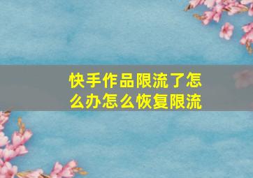 快手作品限流了怎么办怎么恢复限流