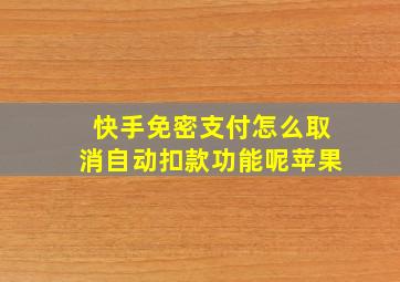 快手免密支付怎么取消自动扣款功能呢苹果