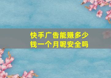 快手广告能赚多少钱一个月呢安全吗