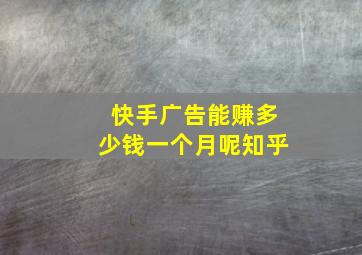 快手广告能赚多少钱一个月呢知乎