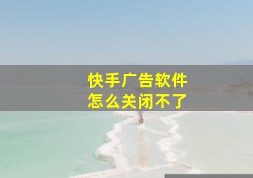 快手广告软件怎么关闭不了