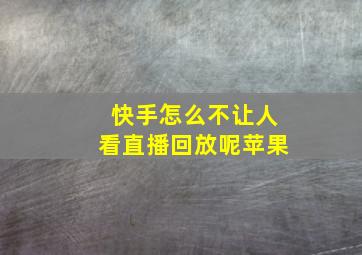 快手怎么不让人看直播回放呢苹果