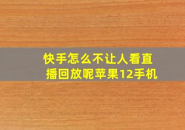 快手怎么不让人看直播回放呢苹果12手机