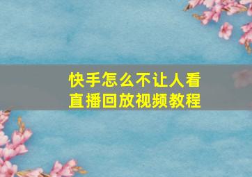 快手怎么不让人看直播回放视频教程