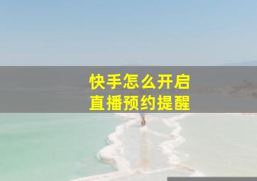 快手怎么开启直播预约提醒