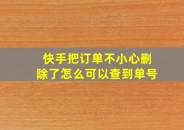 快手把订单不小心删除了怎么可以查到单号