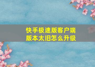 快手极速版客户端版本太旧怎么升级