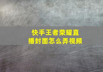 快手王者荣耀直播封面怎么弄视频