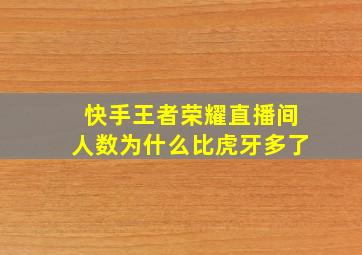 快手王者荣耀直播间人数为什么比虎牙多了