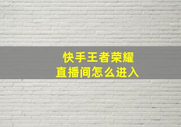 快手王者荣耀直播间怎么进入