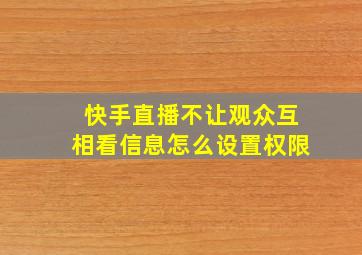 快手直播不让观众互相看信息怎么设置权限