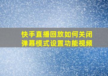 快手直播回放如何关闭弹幕模式设置功能视频