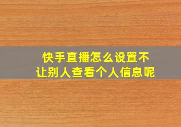 快手直播怎么设置不让别人查看个人信息呢