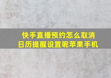 快手直播预约怎么取消日历提醒设置呢苹果手机