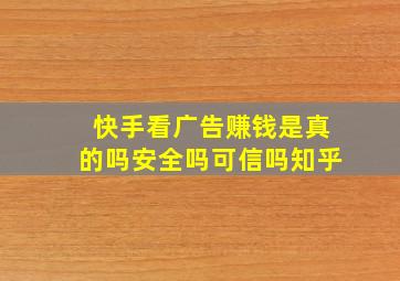 快手看广告赚钱是真的吗安全吗可信吗知乎