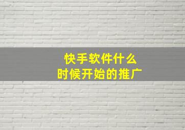 快手软件什么时候开始的推广