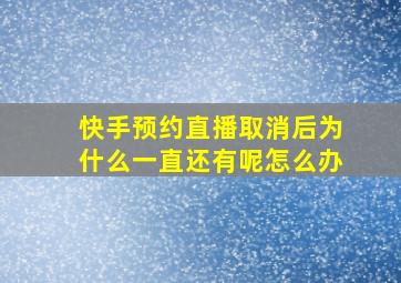 快手预约直播取消后为什么一直还有呢怎么办