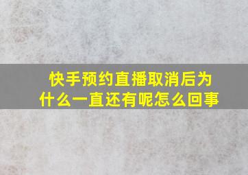 快手预约直播取消后为什么一直还有呢怎么回事