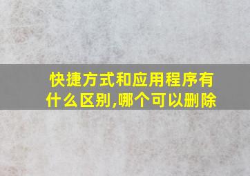 快捷方式和应用程序有什么区别,哪个可以删除